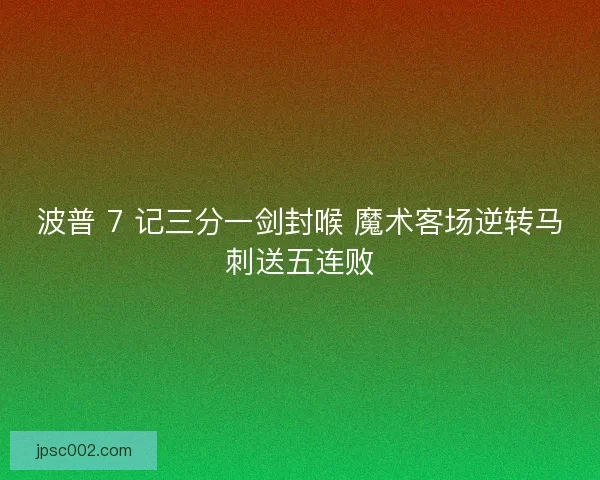 波普 7 记三分一剑封喉 魔术客场逆转马刺送五连败