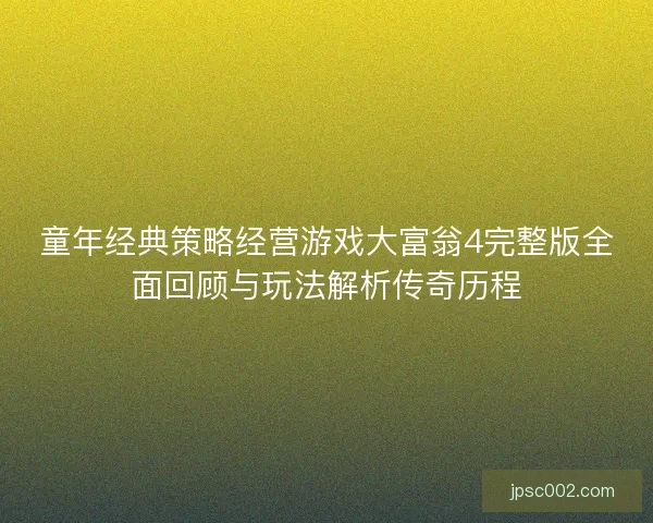 童年经典策略经营游戏大富翁4完整版全面回顾与玩法解析传奇历程