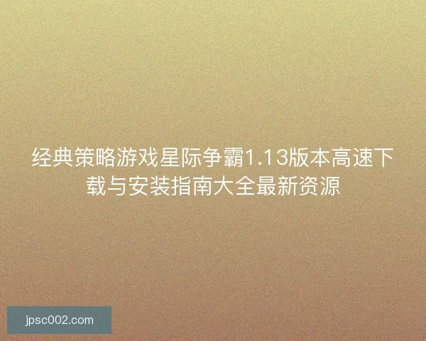 经典策略游戏星际争霸1.13版本高速下载与安装指南大全最新资源 经典策略游戏星际争霸1.13版本高速下载与安装指南大全最新资源