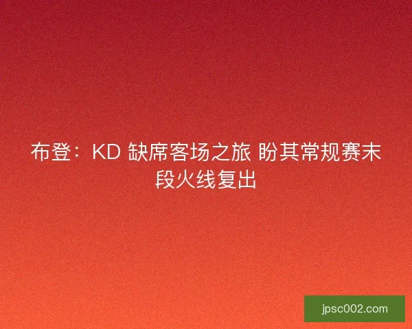 布登：KD 缺席客场之旅 盼其常规赛末段火线复出