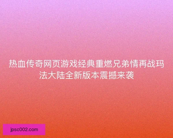 热血传奇网页游戏经典重燃兄弟情再战玛法大陆全新版本震撼来袭 热血传奇网页游戏经典重燃兄弟情再战玛法大陆全新版本震撼来袭