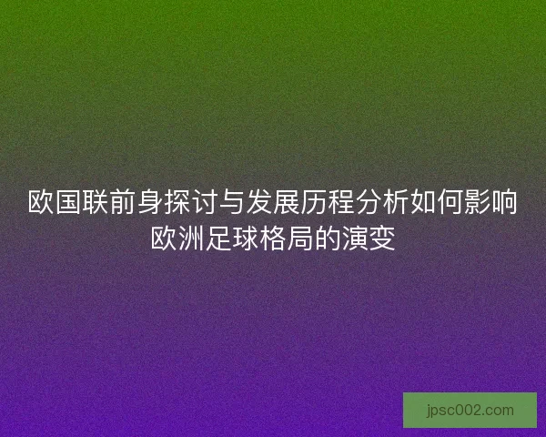 欧国联前身探讨与发展历程分析如何影响欧洲足球格局的演变